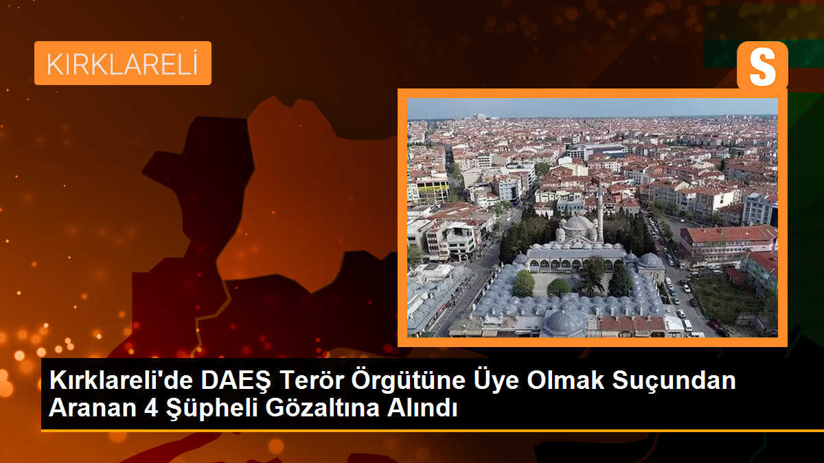 Kırklareli\'de DAEŞ Terör Örgütüne Üye Olan 4 Şüpheli Yakalandı