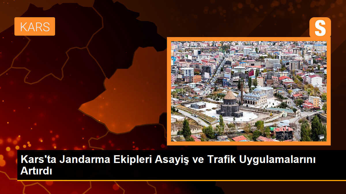 Kars\'ta Jandarma Ekipleri Asayiş ve Trafik Uygulamalarını Artırdı