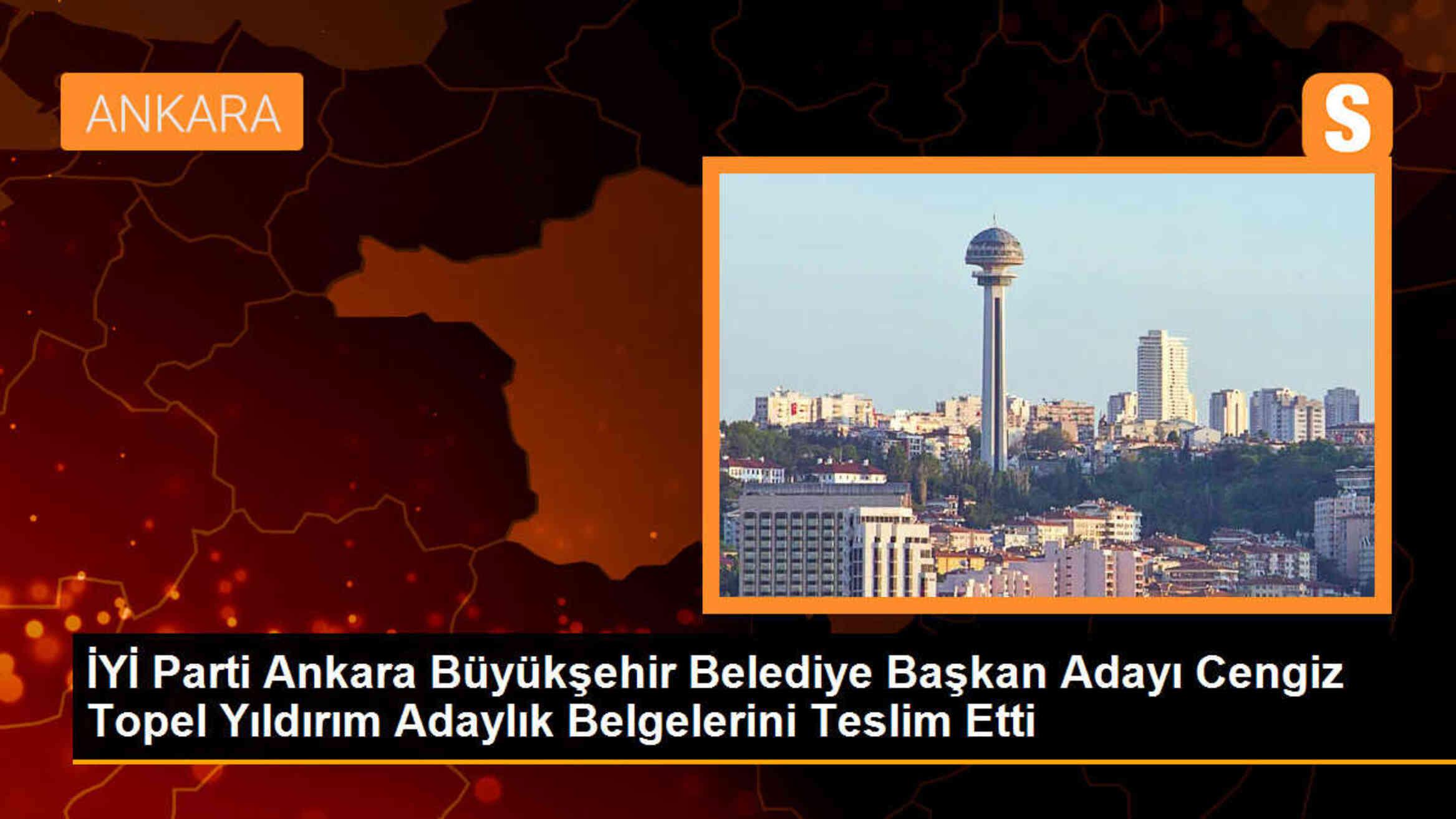 İYİ Parti Ankara Büyükşehir Belediye Başkan Adayı Cengiz Topel Yıldırım Adaylık Belgelerini Teslim Etti