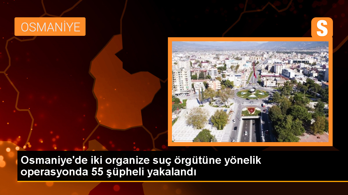 İçişleri Bakanı: Osmaniye'de 2 organize suç örgütü çökertildi, 55 şüpheli yakalandı