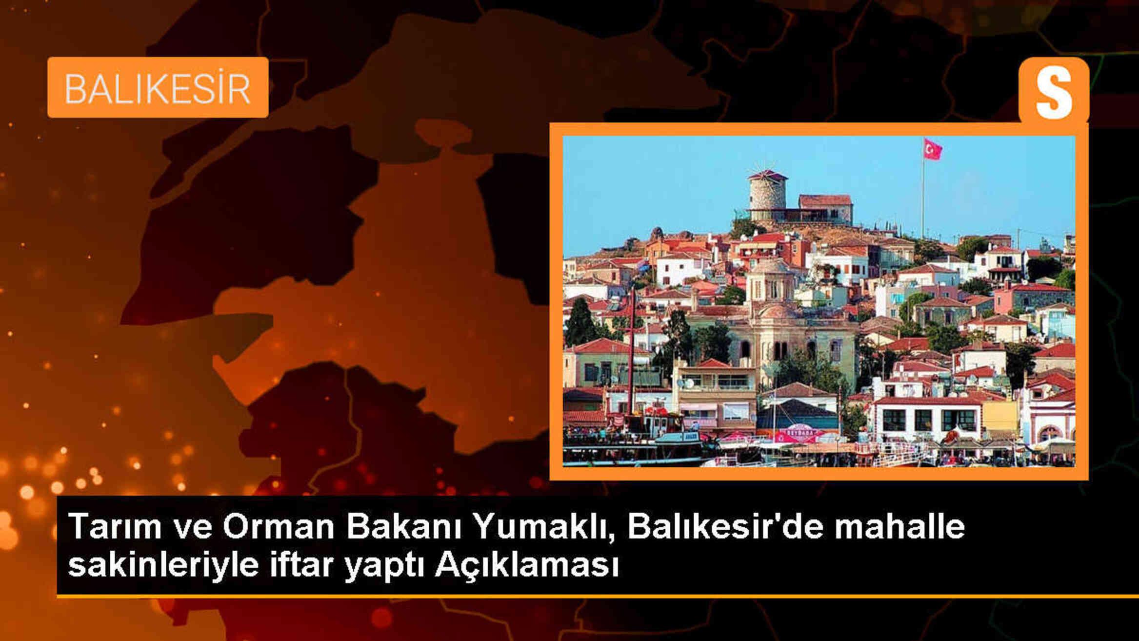 Tarım ve Orman Bakanı İbrahim Yumaklı, Balıkesir\'de vatandaşlarla iftarda buluştu