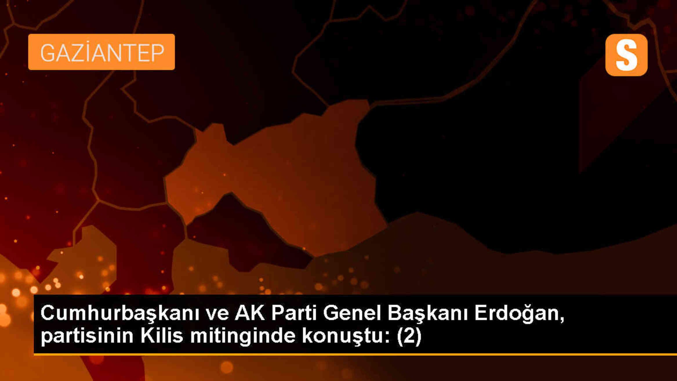 Cumhurbaşkanı ve AK Parti Genel Başkanı Erdoğan, partisinin Kilis mitinginde konuştu: (2)