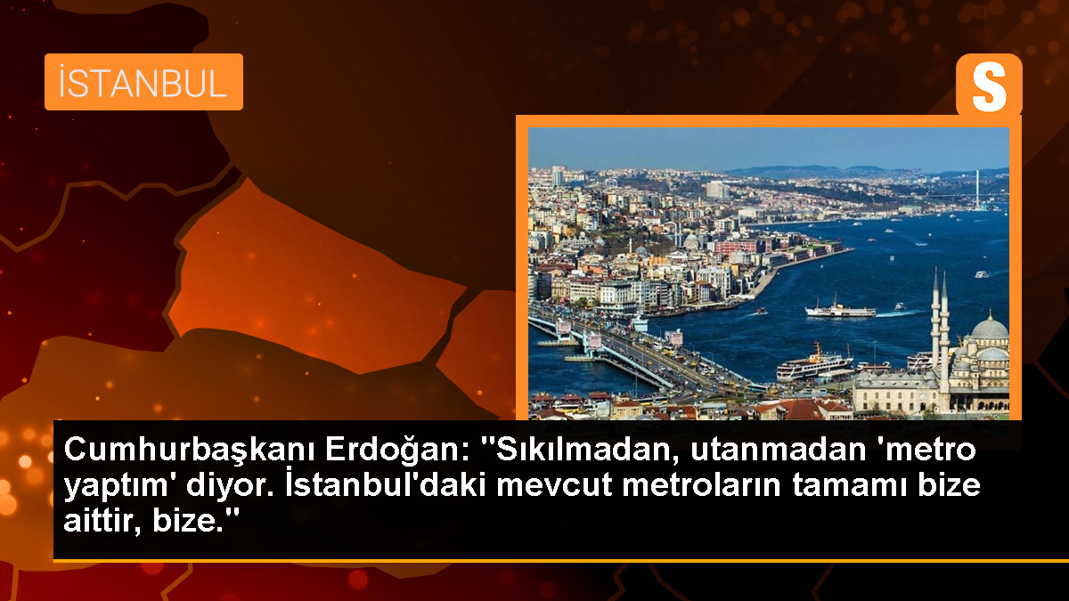 Cumhurbaşkanı Erdoğan: \'Sıkılmadan, utanmadan \'metro yaptım\' diyor. İstanbul\'daki mevcut metroların tamamı bize aittir, bize.\'