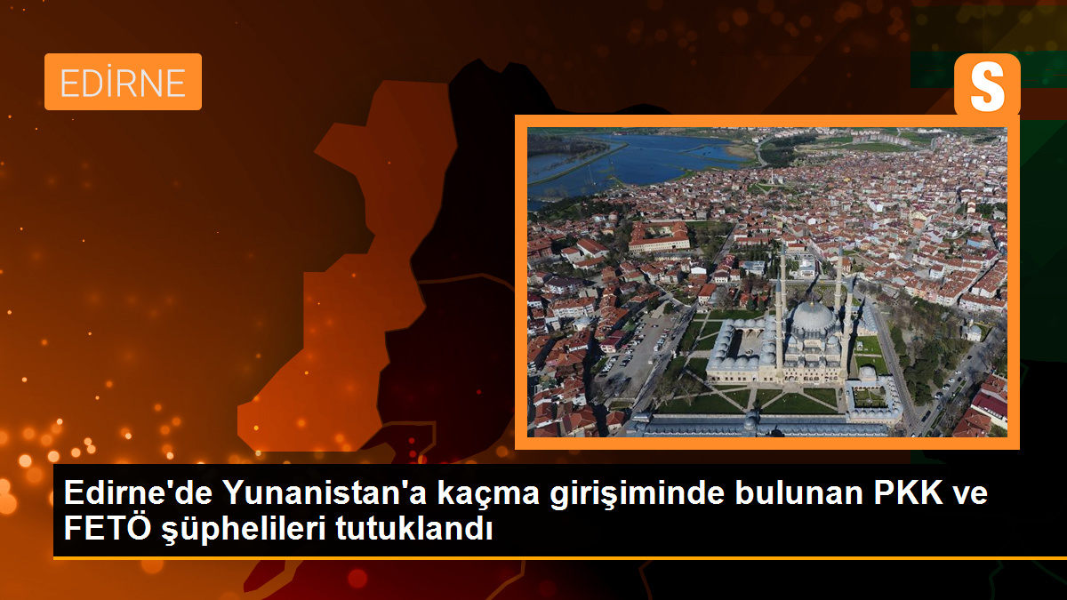 Edirne\'de Yunanistan\'a kaçma girişiminde bulunan PKK ve FETÖ şüphelileri tutuklandı