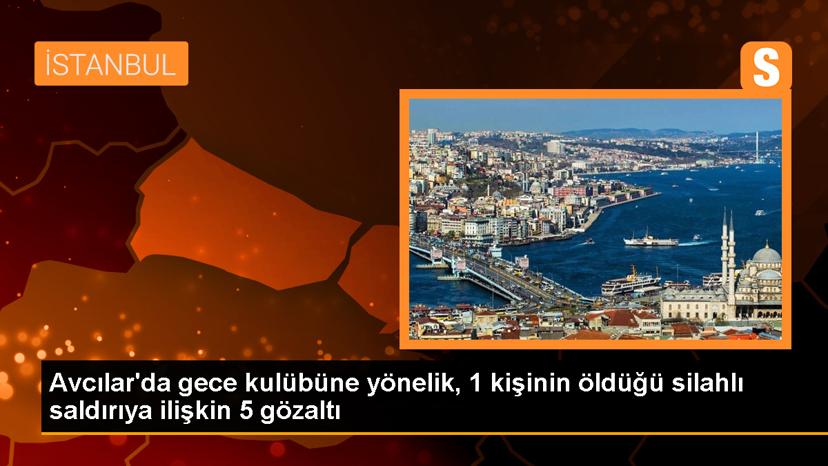 Avcılar\'da gece kulübüne yönelik silahlı saldırıda 5 şüpheli gözaltına alındı