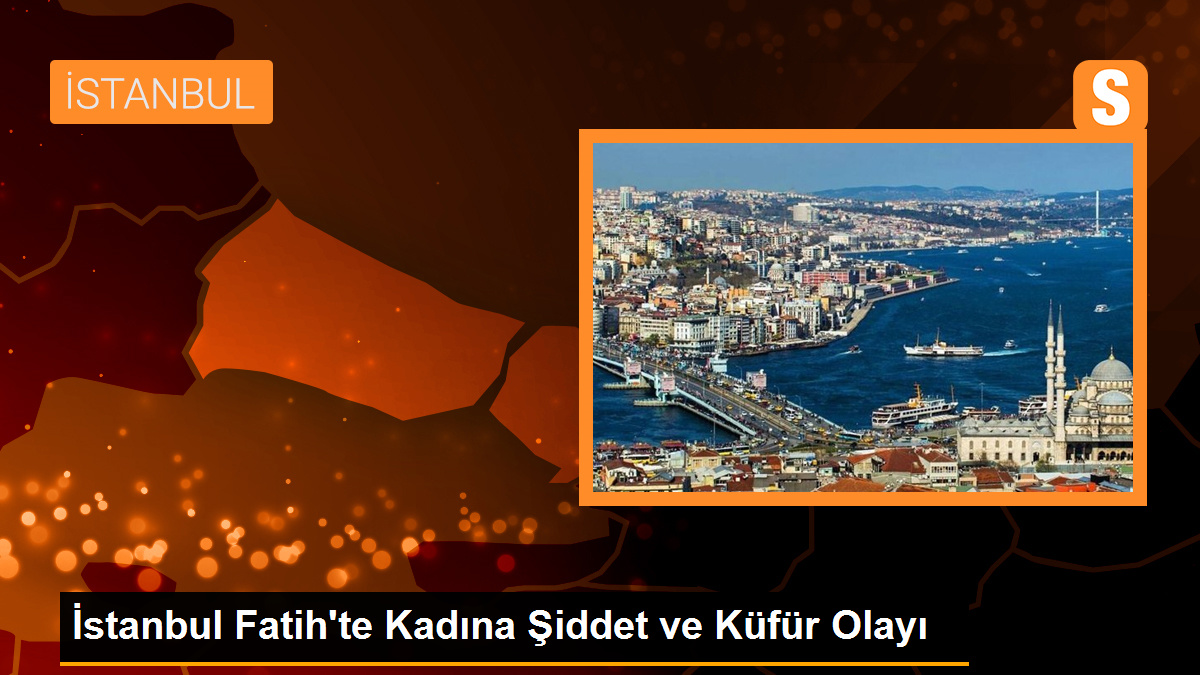 İstanbul Fatih\'te Kadına Şiddet ve Küfür Olayı: Şüpheli Yakalandı