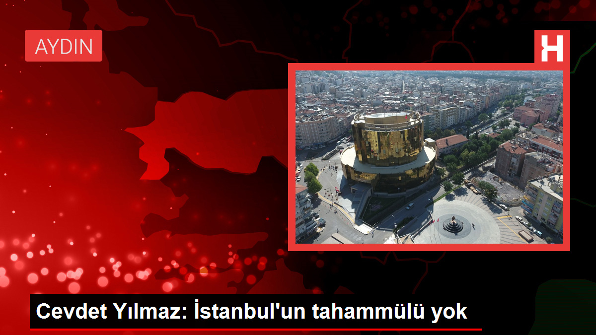 Cevdet Yılmaz: İstanbul'un tahammülü yok