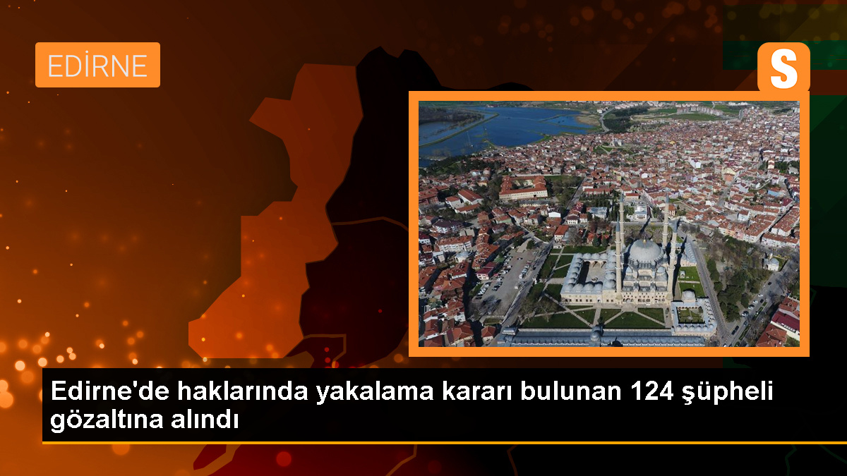 Edirne'de Son Bir Haftada 124 Aranan Şüpheli Yakalandı