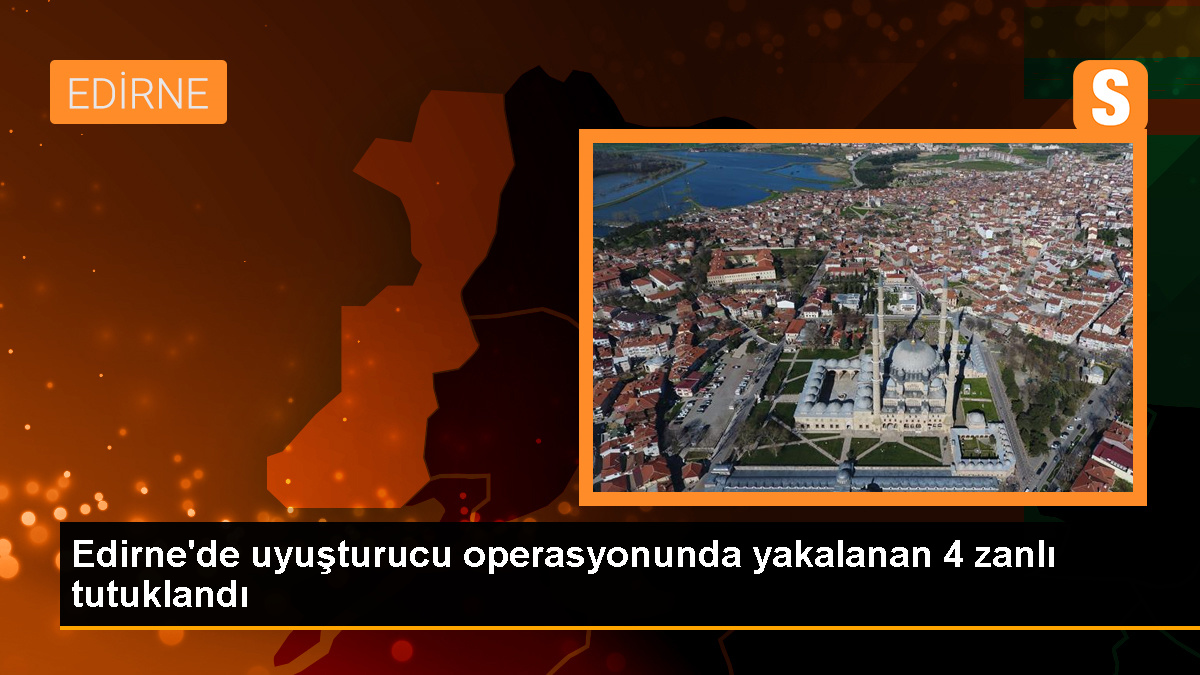 Edirne'de Uyuşturucu Operasyonunda 4 Zanlı Tutuklandı