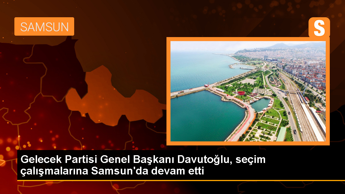 Ahmet Davutoğlu Samsun'da seçim çalışmalarını sürdürdü