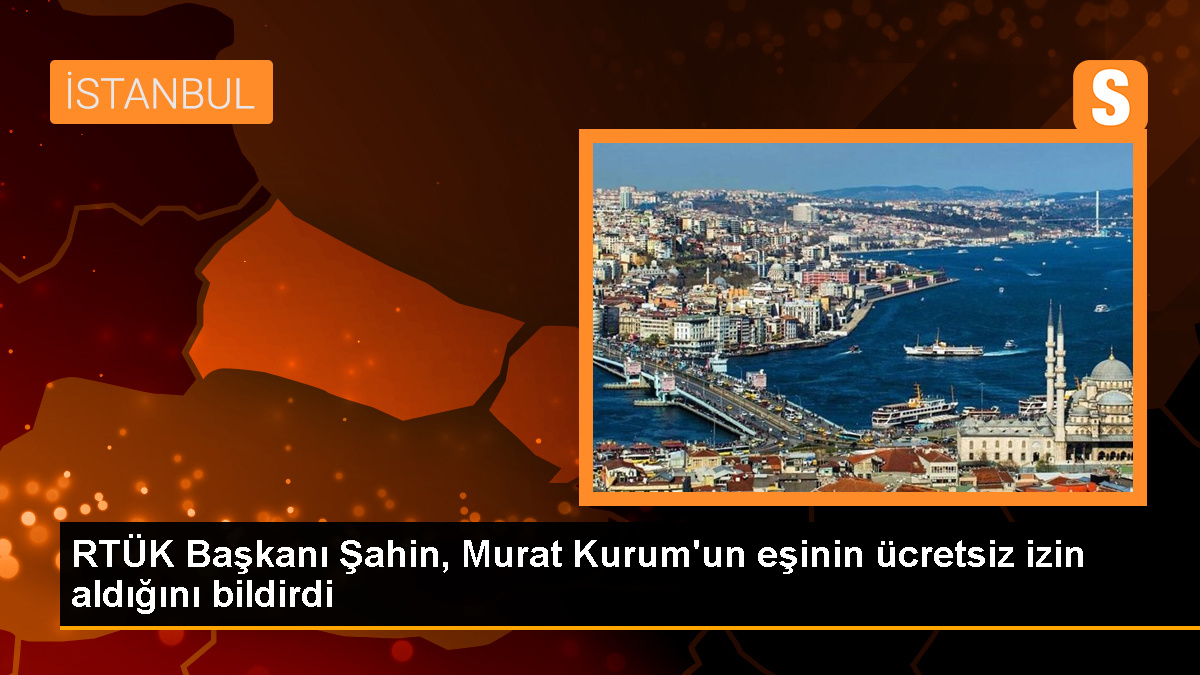 RTÜK Başkanı Şahin: Murat Kurum\'un eşi ücretsiz izin aldı