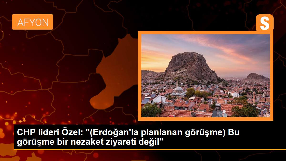 CHP Genel Başkanı Özgür Özel, Cumhurbaşkanı Erdoğan ile yapılacak görüşmenin nezaket ziyareti olmadığını belirtti