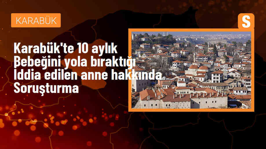 Karabük\'te 10 aylık bebeğini yola bıraktığı iddia edilen anne hakkında soruşturma başlatıldı