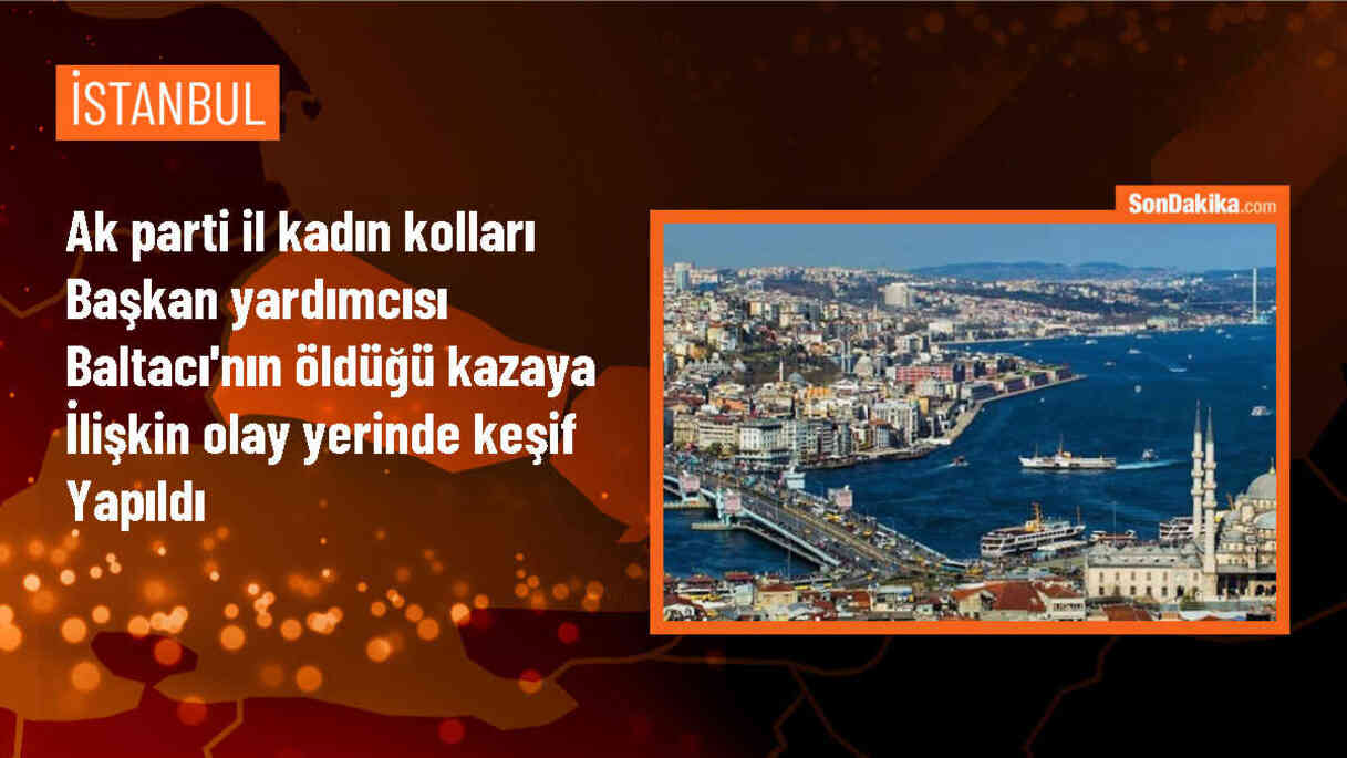 AK Parti İl Kadın Kolları Başkan Yardımcısı Fatma Sevim Baltacı\'nın ölümüyle sonuçlanan kaza için keşif yapıldı