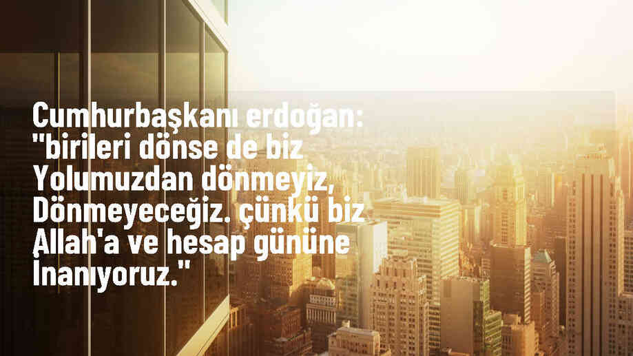 Cumhurbaşkanı Erdoğan: Birileri dönse de biz yolumuzdan dönmeyiz, dönmeyeceğiz