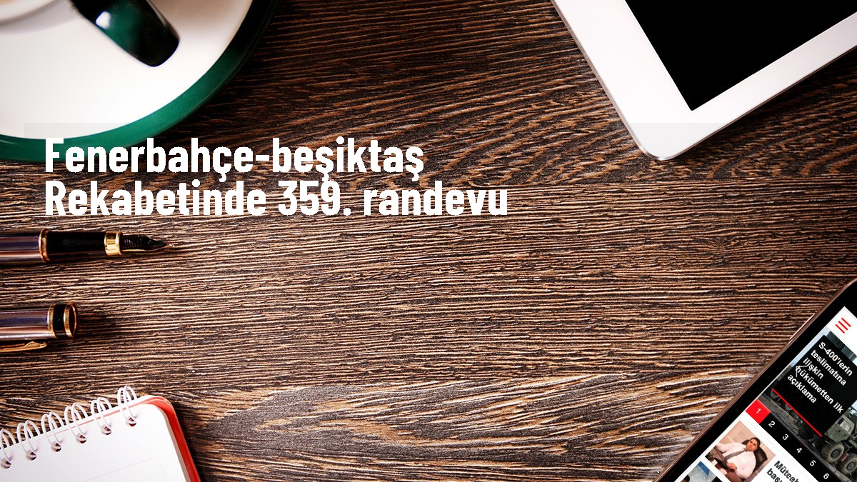 Fenerbahçe ile Beşiktaş, Süper Lig\'de 359. kez karşı karşıya geliyor