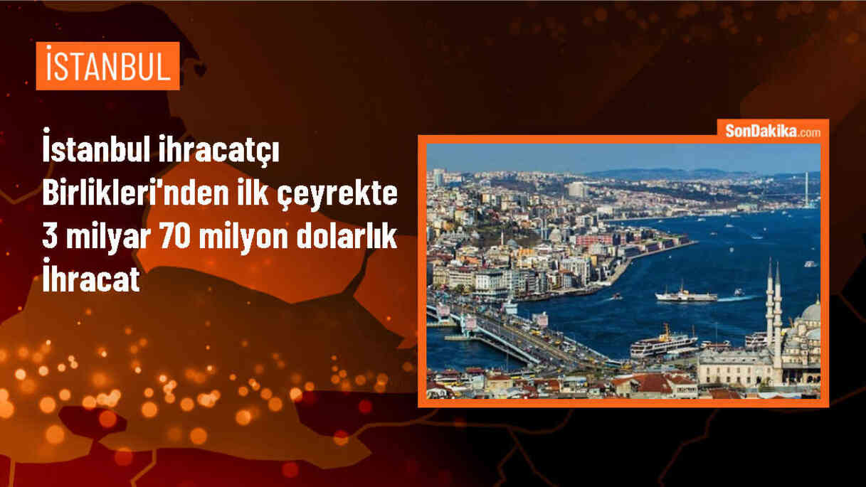 İstanbul İhracatçı Birlikleri Yılın İlk Çeyreğinde Yüzde 13,9 Artışla 3 Milyar 70 Milyon Dolar İhracat Yaptı