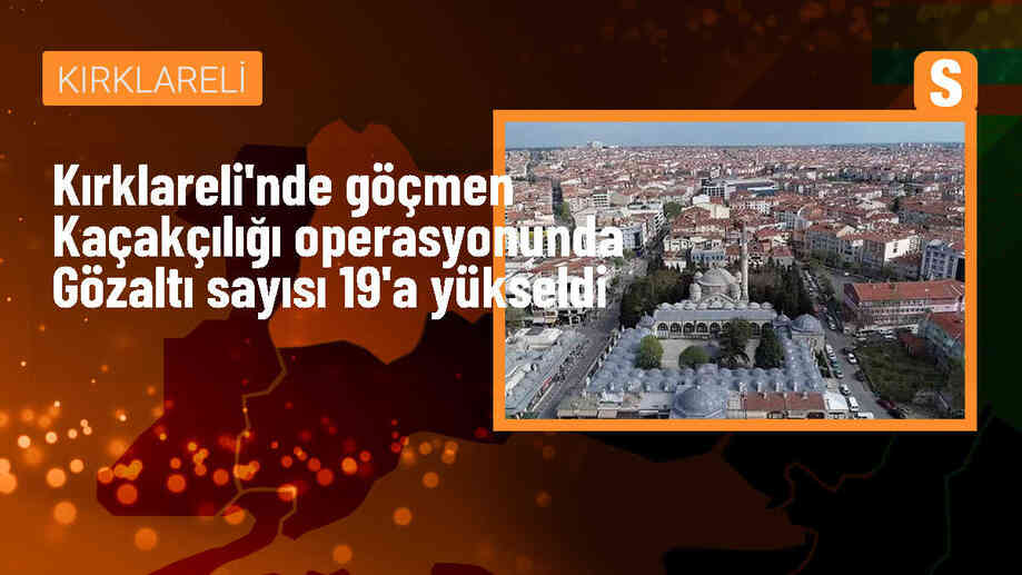 Kırklareli\'nde düzensiz göçmen kaçakçılığı operasyonunda gözaltı sayısı 19\'a yükseldi