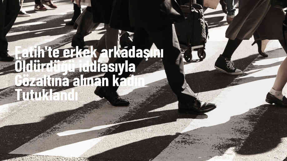 Fatih\'te tartışmada erkek arkadaşını bıçaklayarak öldüren kadın tutuklandı