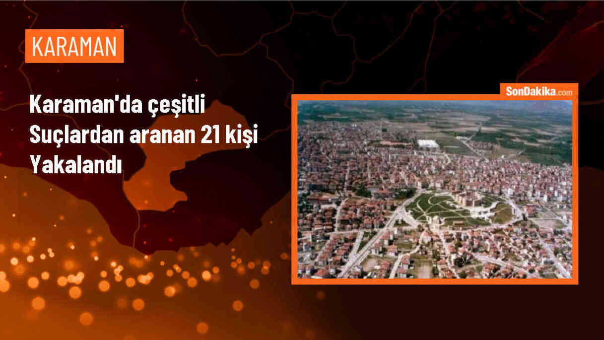 Karaman\'da aranan 21 kişi polis tarafından yakalandı