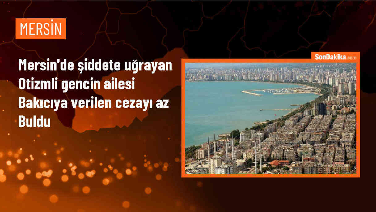 Mersin\'de Otizm Engelli Gence Şiddet Uygulayan Bakıcıya Verilen Cezaya Anne Tepkisi