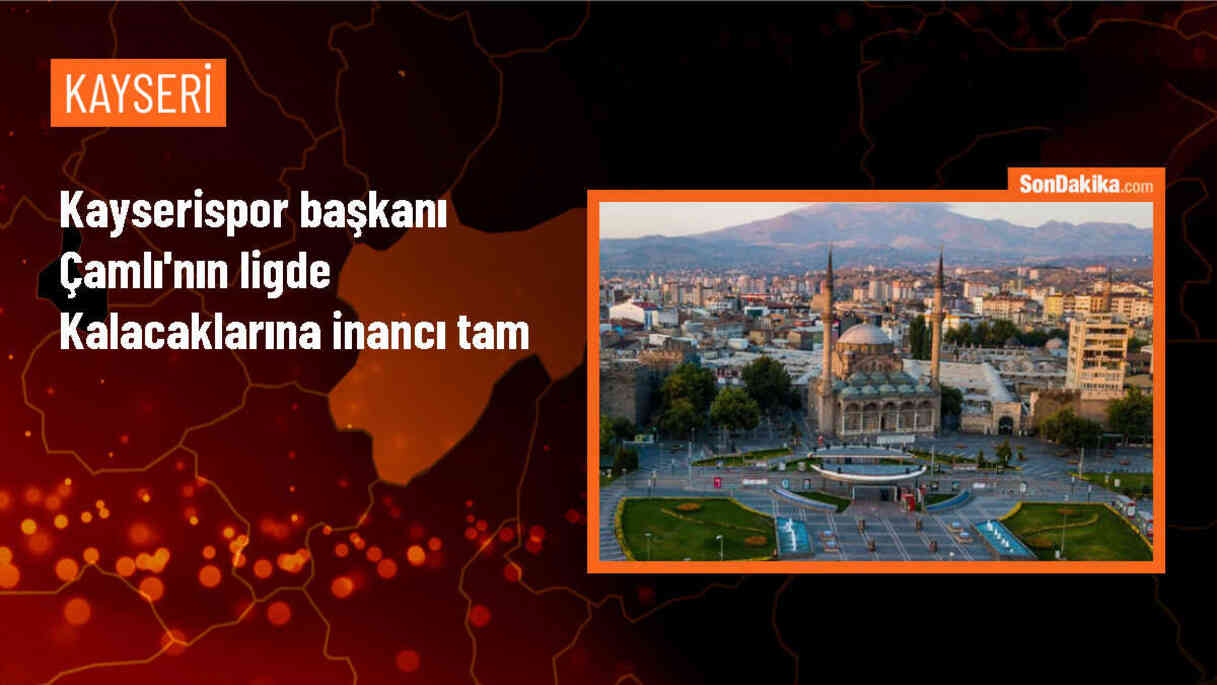 Kayserispor Başkanı Ali Çamlı: Düşme endişemiz yok
