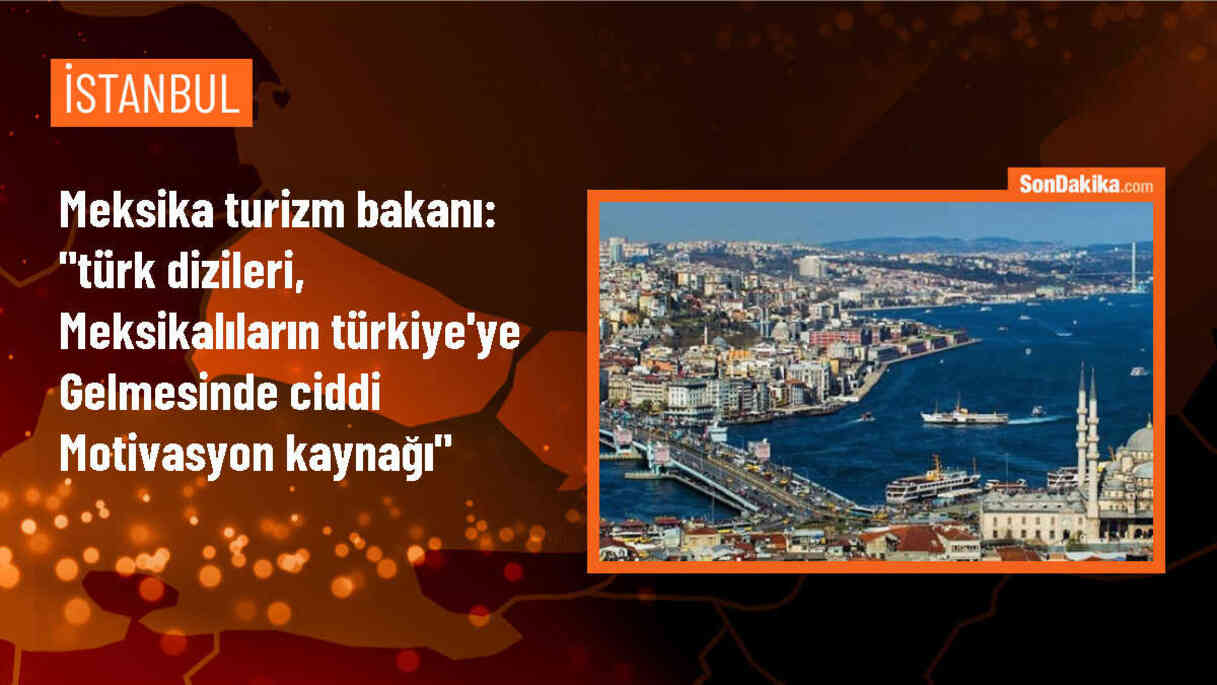 Meksika Turizm Bakanı: Türk Dizileri Meksika\'ya Turist Akışını Artırıyor