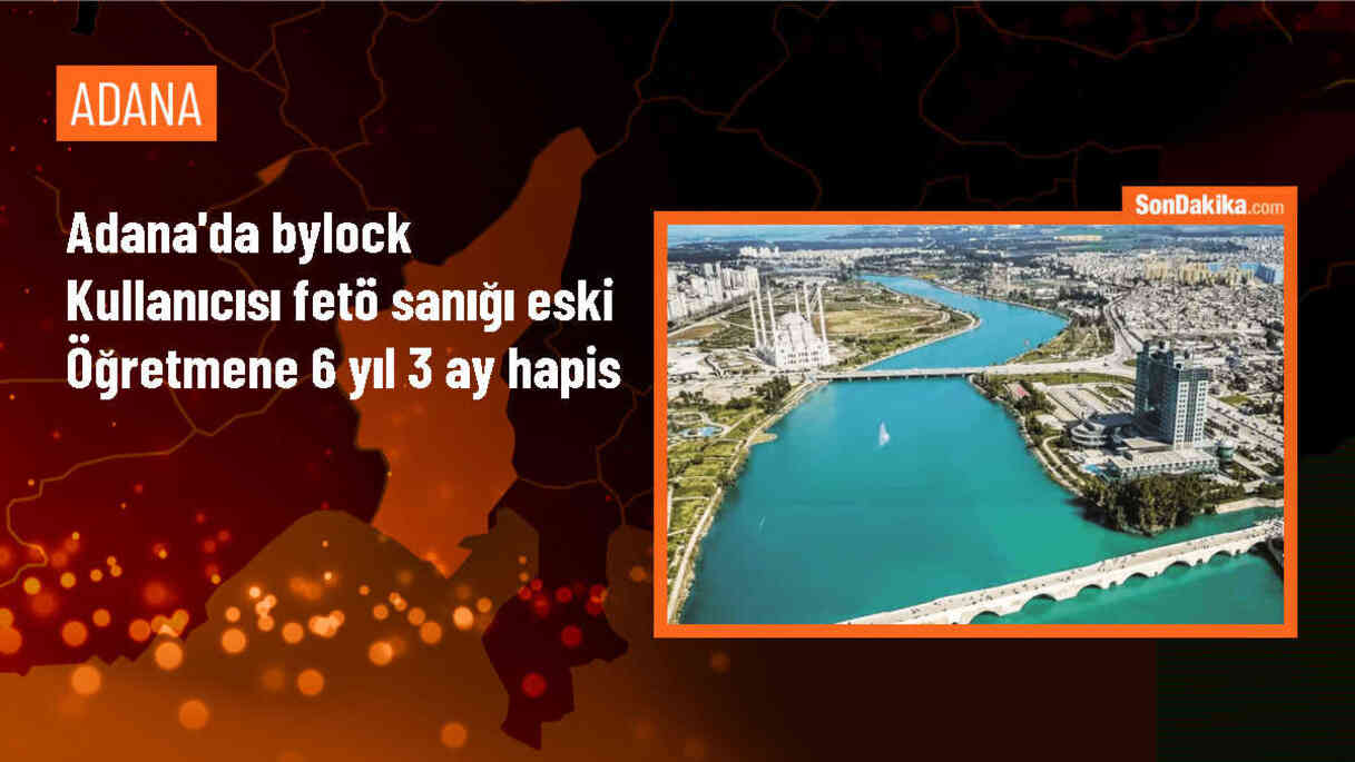 Adana\'da ByLock Kullanan Eski Öğretmen 6 Yıl 3 Ay Hapis Cezasına Çarptırıldı