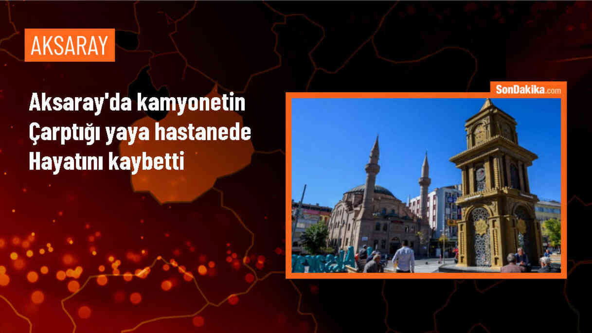 Aksaray\'da kamyonetin çarptığı yaya hayatını kaybetti