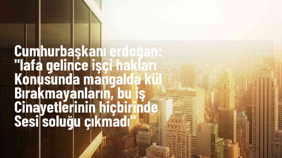Cumhurbaşkanı Erdoğan: İş cinayetlerinde sesi soluğu çıkmayanlar işçi hakları konusunda mangalda kül bırakmıştır