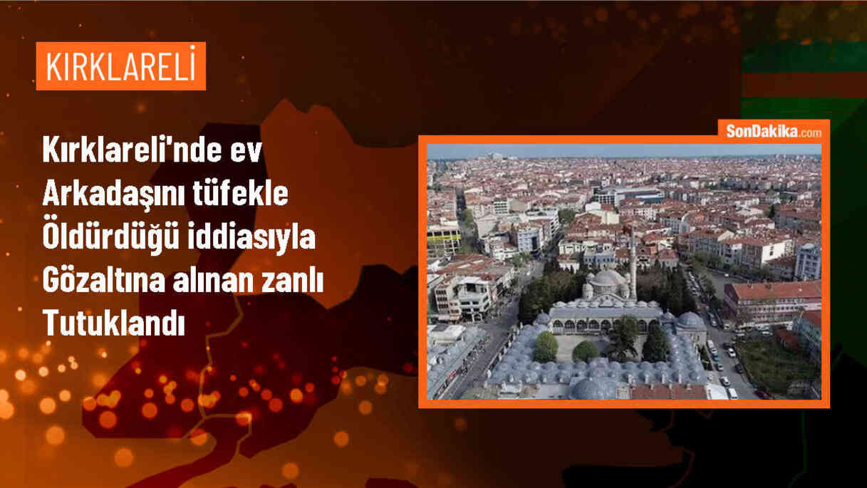 Kırklareli\'nde ev arkadaşını tüfekle öldürdüğü iddiasıyla yakalanan zanlı tutuklandı