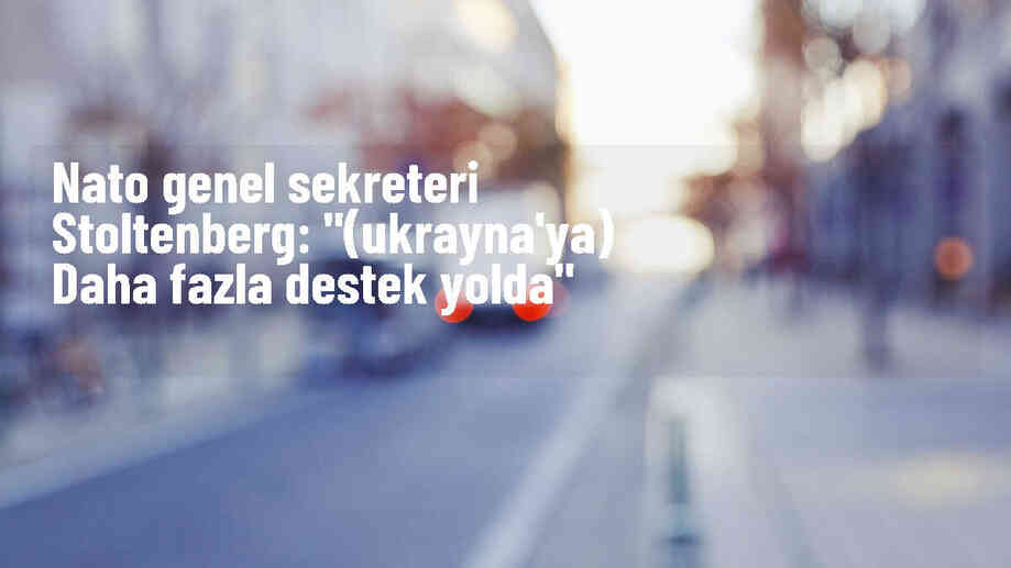 NATO Genel Sekreteri: Ukrayna\'ya daha fazla destek yolda