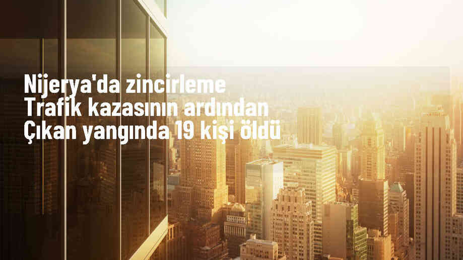 Nijerya\'da zincirleme trafik kazasında çıkan yangında 19 kişi hayatını kaybetti