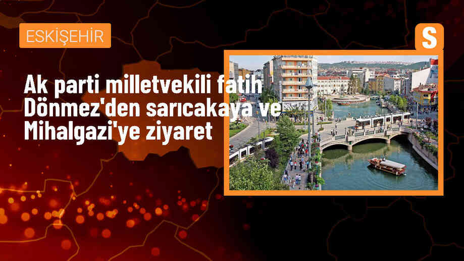 AK Parti Eskişehir Milletvekili Bakanı Fatih Dönmez, Sarıcakaya ve Mihalgazi ilçelerini ziyaret etti