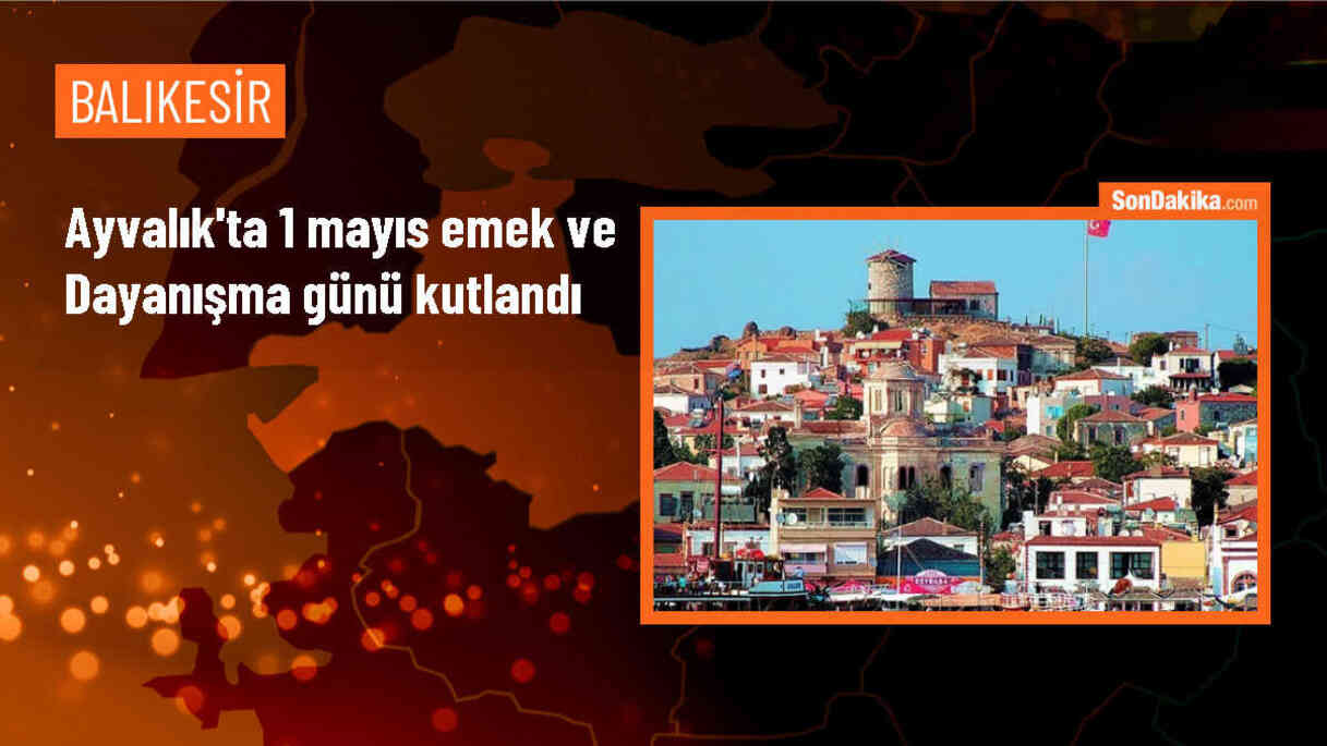 Ayvalık\'ta 1 Mayıs Emek ve Dayanışma Günü kutlamaları düzenlendi