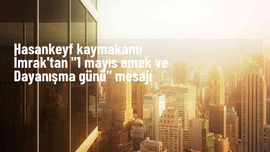 Hasankeyf Kaymakamı Mehmet Ali İmrak\'tan 1 Mayıs mesajı