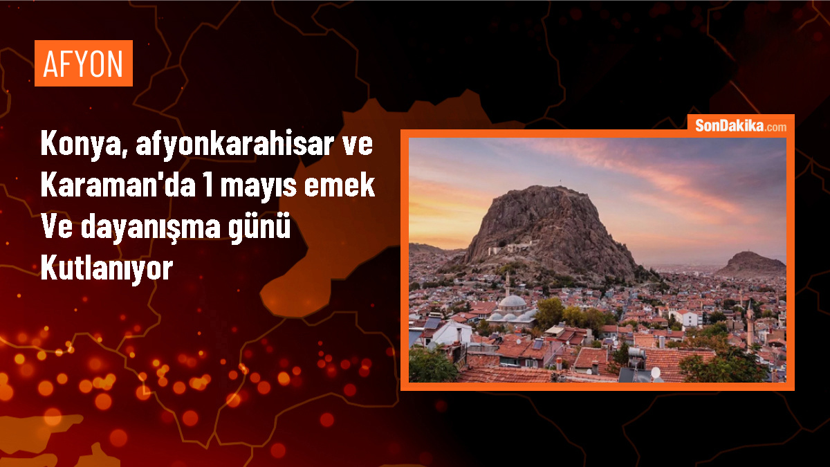 1 Mayıs Emek ve Dayanışma Günü Kutlamaları Konya, Afyonkarahisar ve Karaman\'da Gerçekleştirildi