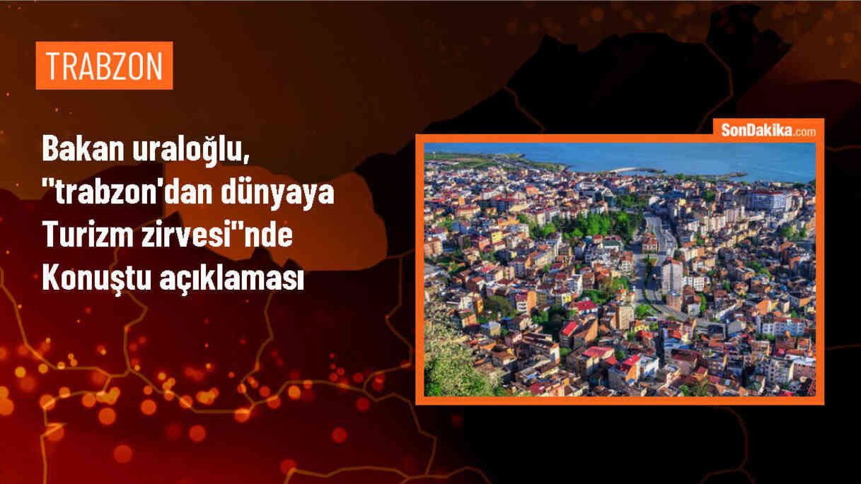 Bakan Uraloğlu, "Trabzon\'dan Dünyaya Turizm Zirvesi"nde konuştu Açıklaması