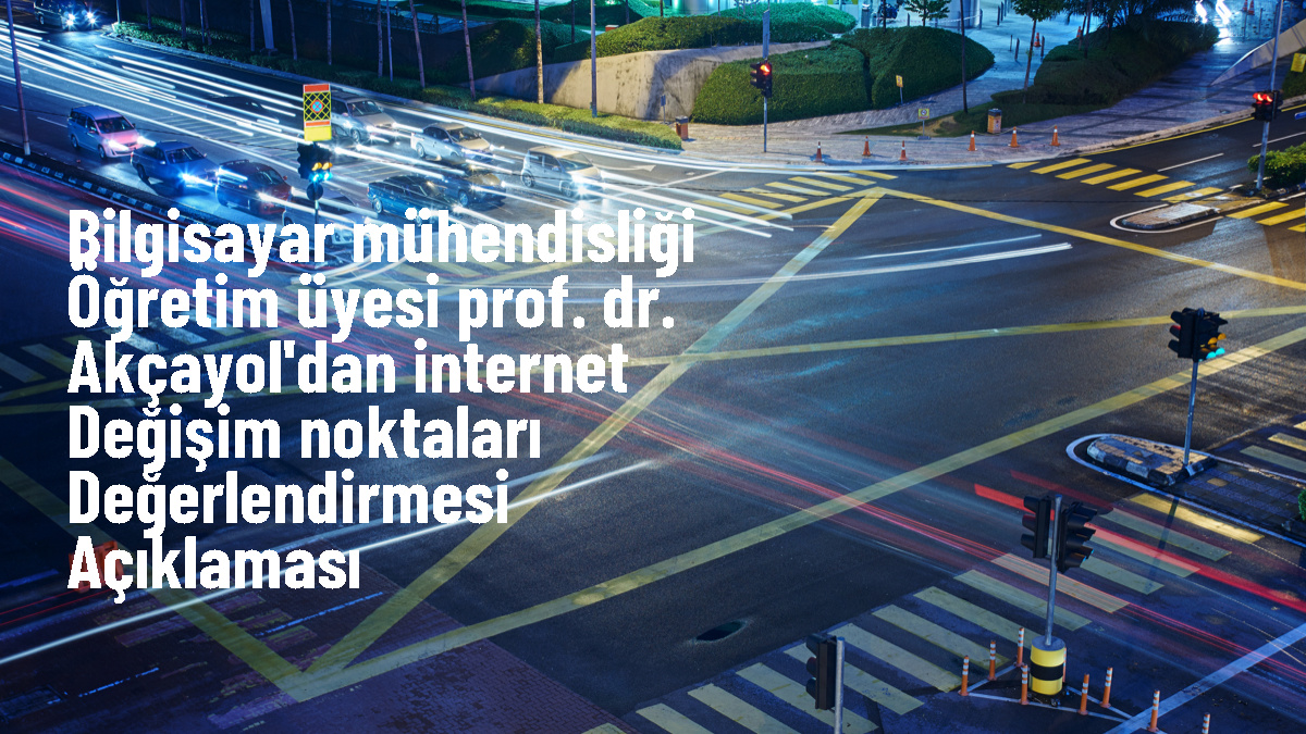 Prof. Dr. Muhammet Ali Akçayol: İnternet üzerindeki veri trafiği ülkelerin kontrol etmesi gerekiyor