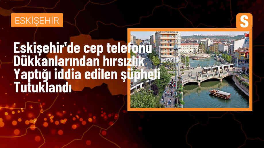 Eskişehir\'de 2 cep telefonu dükkanından hırsızlık yapan zanlı tutuklandı