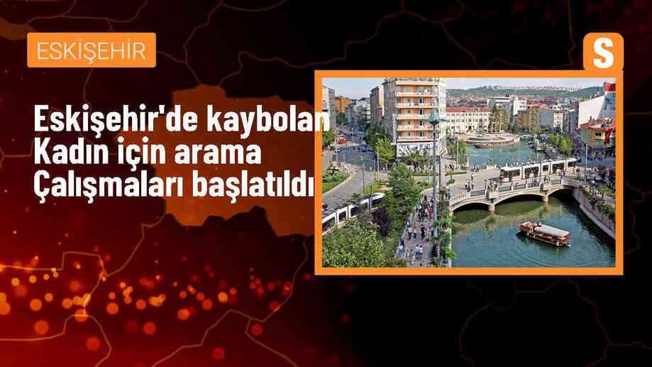 Eskişehir\'de kaybolan yaşlı kadın için arama çalışması başlatıldı
