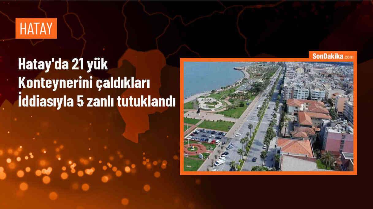 Hatay\'da 21 yük konteyneri çalınması: 5 tutuklama