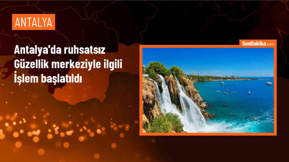 Antalya\'da ruhsatsız güzellik merkezine adli ve idari işlem başlatıldı
