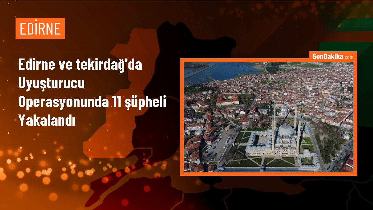 Edirne ve Tekirdağ\'da uyuşturucu operasyonunda 11 şüpheli gözaltına alındı