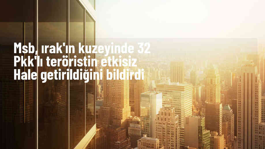 MSB: Irak\'ın kuzeyinde 32 PKK\'lı terörist etkisiz hale getirildi