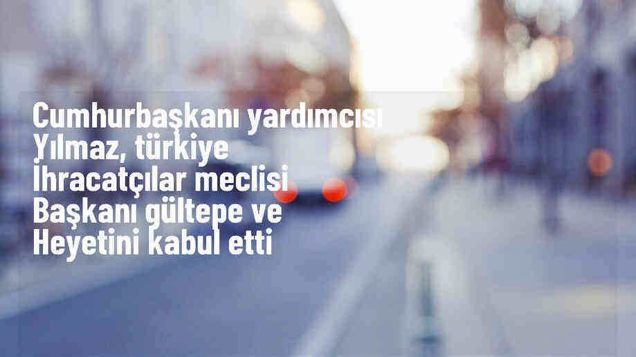 Cumhurbaşkanı Yardımcısı Cevdet Yılmaz, TİM Başkanı Mustafa Gültepe ve heyetini kabul etti