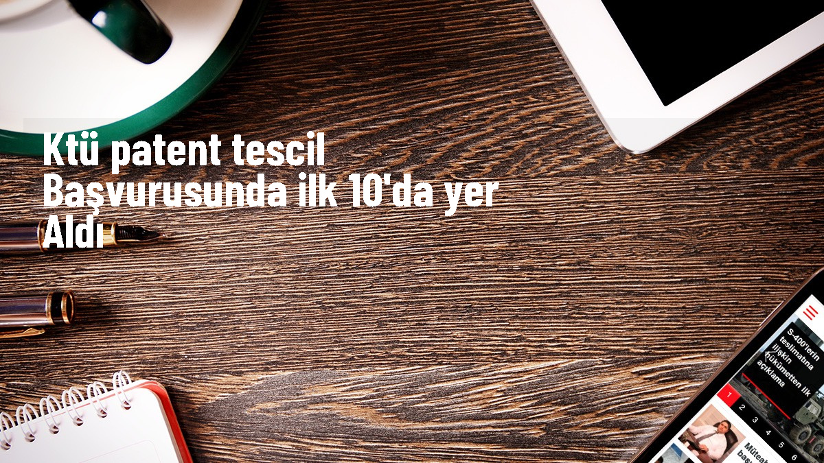 KTÜ Türkiye Patent Tescil Şampiyonu Üniversiteler Sıralamasında 10. Sırada