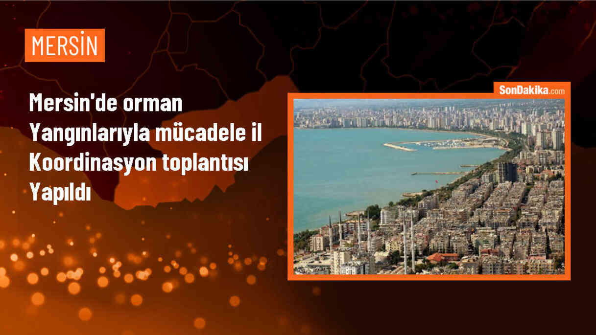 Mersin\'de Orman Yangınlarıyla Mücadele İl Koordinasyon Toplantısı Gerçekleştirildi