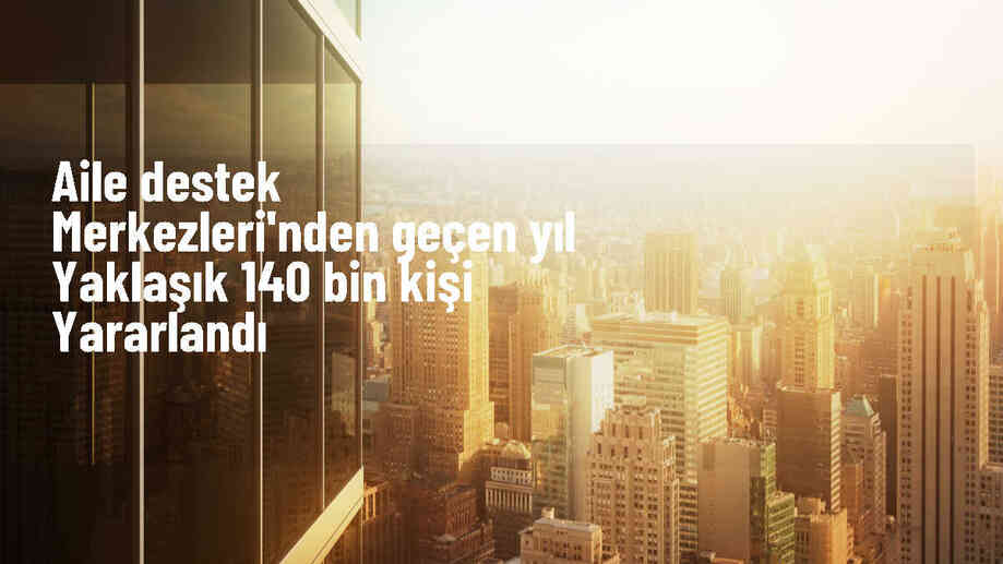 Aile Destek Merkezlerinden 140 Bin Kişi Yararlandı