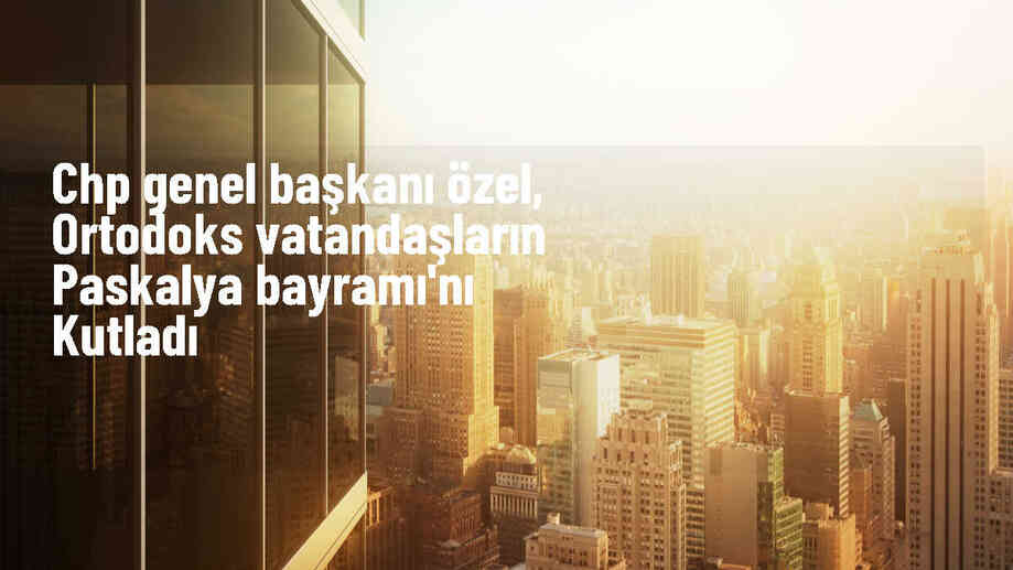 CHP Genel Başkanı Özgür Özel, Ortodoks vatandaşların Paskalya Bayramı\'nı tebrik etti